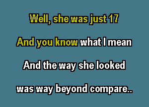 Well, she was just 1?

And you know what I mean
And the way she looked

was way beyond compare..