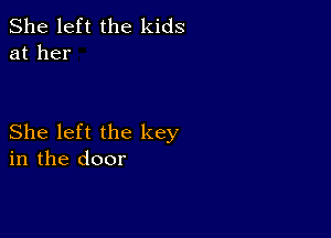 She left the kids
at her

She left the key
in the door