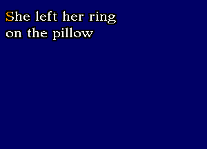 She left her ring
on the pillow