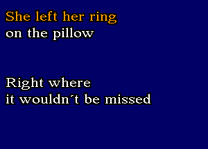 She left her ring
on the pillow

Right where
it wouldn't be missed