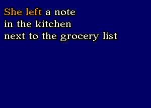 She left a note
in the kitchen
next to the grocery list