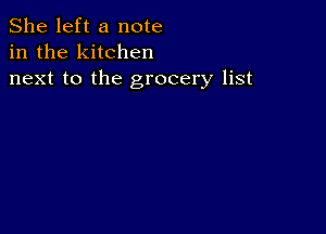 She left a note
in the kitchen
next to the grocery list