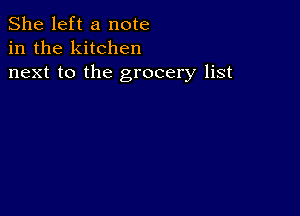 She left a note
in the kitchen
next to the grocery list