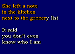 She left a note
in the kitchen
next to the grocery list

It said
you don't even
know who I am