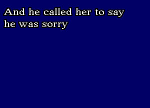 And he called her to say
he was sorry