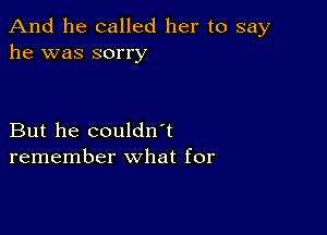 And he called her to say
he was sorry

But he couldn't
remember what for