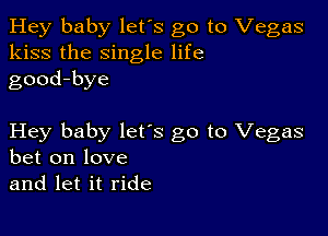 Hey baby let's go to Vegas
kiss the single life
good-bye

Hey baby lets go to Vegas
bet on love
and let it ride