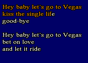 Hey baby let's go to Vegas
kiss the single life
good-bye

Hey baby lets go to Vegas
bet on love
and let it ride