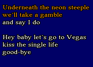 Underneath the neon steeple
we'll take a gamble
and say I do

Hey baby lets go to Vegas
kiss the single life
good-bye