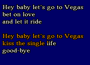 Hey baby let's go to Vegas
bet on love
and let it ride

Hey baby lets go to Vegas
kiss the single life
good-bye