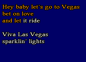 Hey baby let's go to Vegas
bet on love
and let it ride

Viva Las Vegas
sparklin' lights