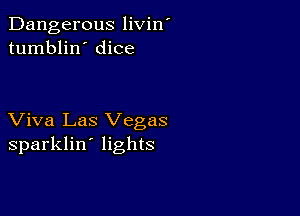 Dangerous livin'
tumblin' dice

Viva Las Vegas
sparklin' lights