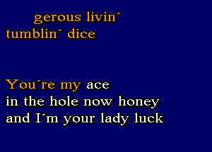 gerous livin'
tumblin' dice

You're my ace
in the hole now honey
and I'm your lady luck