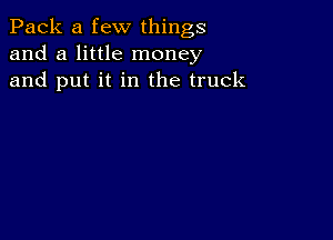 Pack a few things
and a little money
and put it in the truck