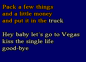 Pack a few things
and a little money
and put it in the truck

Hey baby lets go to Vegas
kiss the single life
good-bye