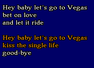 Hey baby let's go to Vegas
bet on love
and let it ride

Hey baby lets go to Vegas
kiss the single life
good-bye