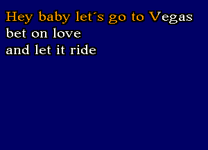 Hey baby let's go to Vegas
bet on love
and let it ride