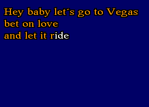 Hey baby let's go to Vegas
bet on love
and let it ride