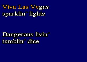 Viva Las Vegas
sparklin' lights

Dangerous livin'
tumblin' dice