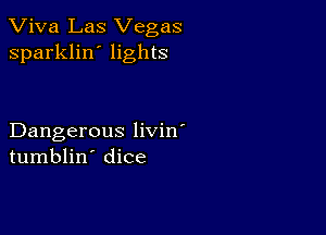 Viva Las Vegas
sparklin' lights

Dangerous livin'
tumblin' dice