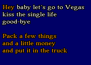 Hey baby let's go to Vegas
kiss the single life
good-bye

Pack a few things
and a little money
and put it in the truck