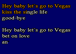 Hey baby let's go to Vegas
kiss the single life
good-bye

Hey baby lets go to Vegas
bet on love
an