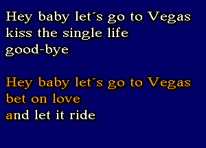 Hey baby let's go to Vegas
kiss the single life
good-bye

Hey baby lets go to Vegas
bet on love
and let it ride