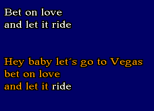 Bet on love
and let it ride

Hey baby lets go to Vegas
bet on love
and let it ride