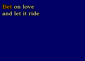 Bet on love
and let it ride