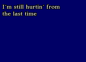 I'm still hurtin' from
the last time