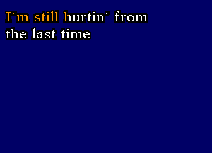 I'm still hurtin' from
the last time