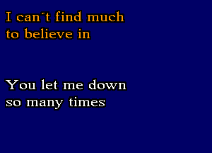 I can't find much
to believe in

You let me down
so many times