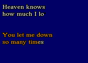 Heaven knows
how much I 10

You let me down
so many times