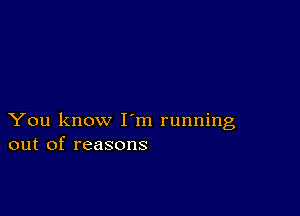 You know I m running
out of reasons