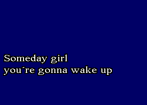 Someday girl
you're gonna wake up