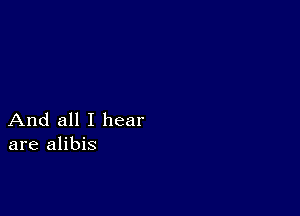 And all I hear
are alibis