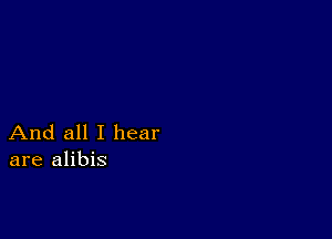 And all I hear
are alibis