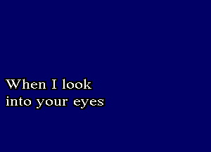 XVhen I look
into your eyes