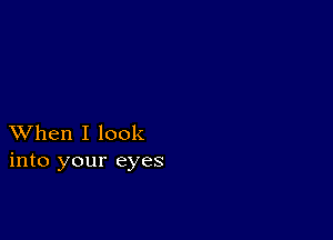 XVhen I look
into your eyes