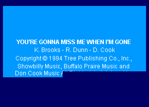 YOUiRE GONNA MISS ME WHEN PM GONE
K. Brooks - R. Dunn - D. 000k
CopyrightO 1 994 Tree Publishing Co. Inc.

Showbilly Music Buffai-o Pr-Iaire HMusic and
Don 000k Music!