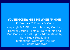 YOURE GONNA MISS ME WHEN PM GONE
K. Brooks - R. Dunn - D. 000k
Copyrighto1994 Tree Publishing 00., Inc.,

Showbilly Music, Buffalo Praire Music and
Don 000k Music All Rights Administered by
Sony Music Publishing

International Copyright Secured
All Rights Reserved