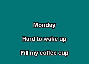 Monday

Hard to wake up

Fill my coffee cup