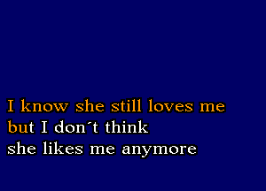 I know she still loves me
but I don't think
she likes me anymore