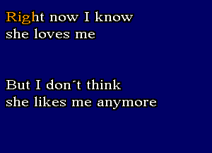 Right now I know
she loves me

But I don't think
she likes me anymore