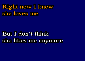 Right now I know
she loves me

But I don't think
she likes me anymore