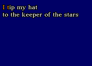 I tip my hat
to the keeper of the stars