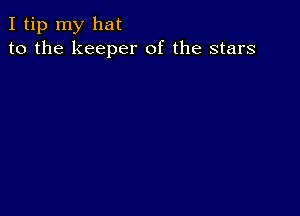 I tip my hat
to the keeper of the stars