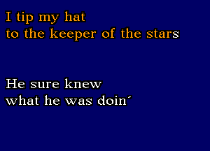 I tip my hat
to the keeper of the stars

He sure knew
What he was doin'