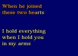 When he joined
these two hearts

I hold everything
When I hold you
in my arms