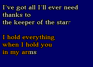 I've got all I'll ever need
thanks to
the keeper of the star

I hold everything
When I hold you
in my arms